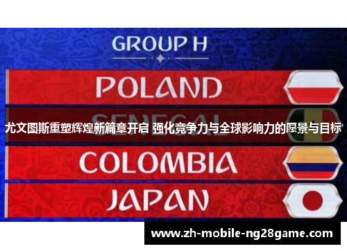 尤文图斯重塑辉煌新篇章开启 强化竞争力与全球影响力的愿景与目标