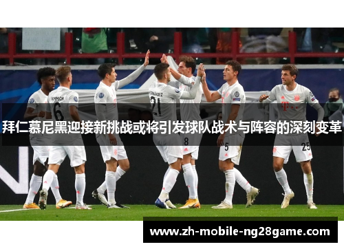 拜仁慕尼黑迎接新挑战或将引发球队战术与阵容的深刻变革