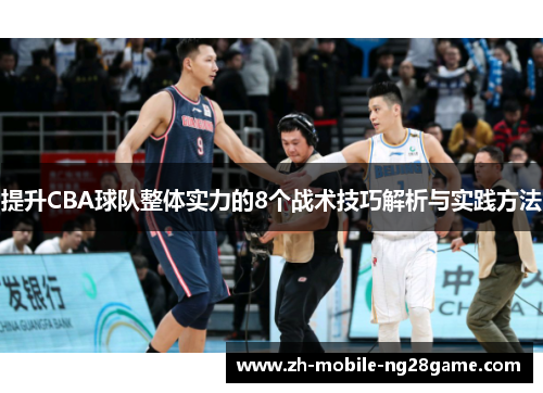 提升CBA球队整体实力的8个战术技巧解析与实践方法 提升CBA球队整体实力的8个战术技巧解析与实践方法