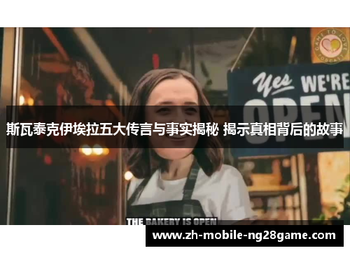 斯瓦泰克伊埃拉五大传言与事实揭秘 揭示真相背后的故事