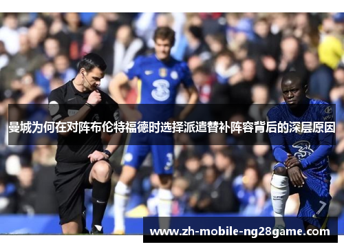 曼城为何在对阵布伦特福德时选择派遣替补阵容背后的深层原因 曼城为何在对阵布伦特福德时选择派遣替补阵容背后的深层原因
