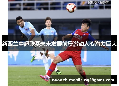 新西兰中超联赛未来发展前景激动人心潜力巨大 新西兰中超联赛未来发展前景激动人心潜力巨大