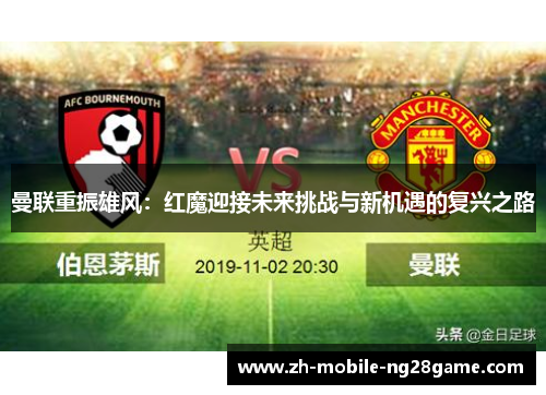 曼联重振雄风:红魔迎接未来挑战与新机遇的复兴之路 曼联重振雄风:红魔迎接未来挑战与新机遇的复兴之路