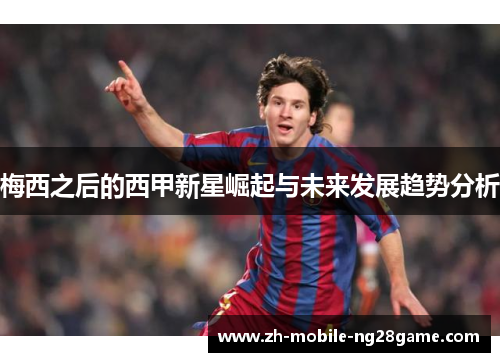 梅西之后的西甲新星崛起与未来发展趋势分析