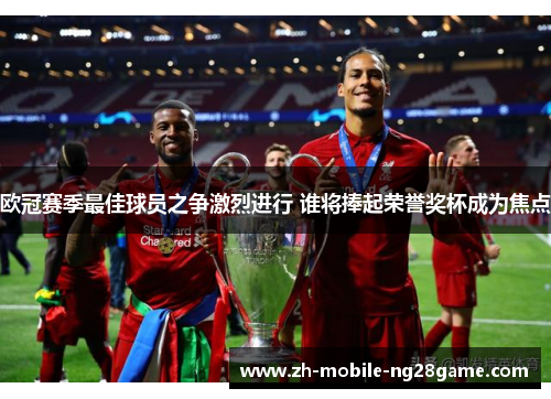 欧冠赛季最佳球员之争激烈进行 谁将捧起荣誉奖杯成为焦点
