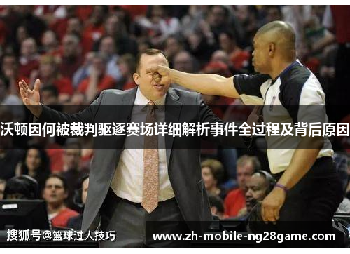 沃顿因何被裁判驱逐赛场详细解析事件全过程及背后原因 沃顿因何被裁判驱逐赛场详细解析事件全过程及背后原因