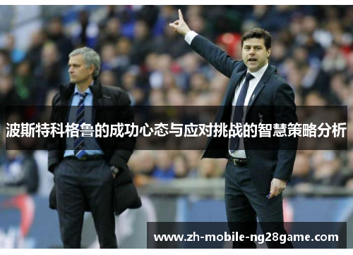 波斯特科格鲁的成功心态与应对挑战的智慧策略分析 波斯特科格鲁的成功心态与应对挑战的智慧策略分析