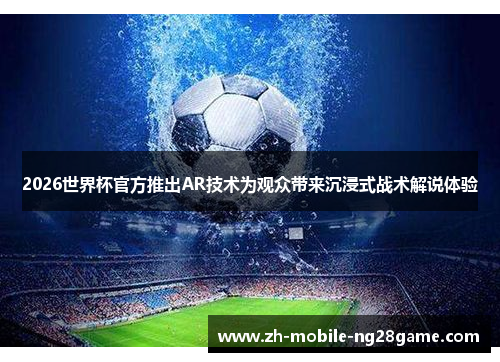 2026世界杯官方推出AR技术为观众带来沉浸式战术解说体验
