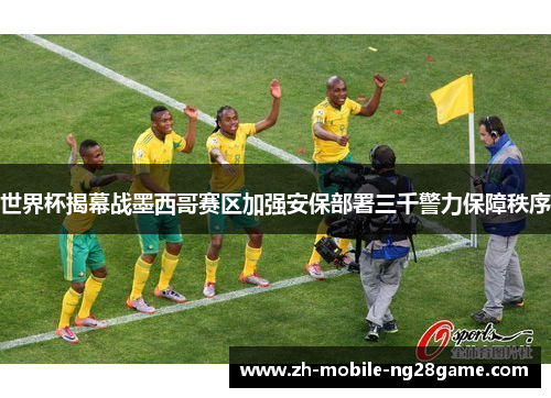 世界杯揭幕战墨西哥赛区加强安保部署三千警力保障秩序