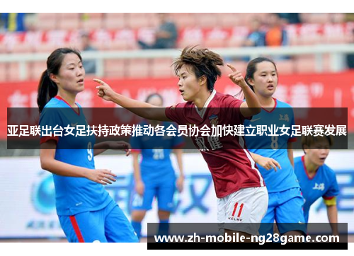 亚足联出台女足扶持政策推动各会员协会加快建立职业女足联赛发展