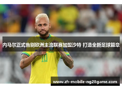 内马尔正式告别欧洲主流联赛加盟沙特 打造全新足球篇章