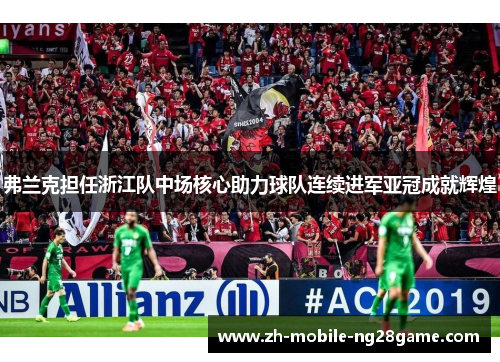 弗兰克担任浙江队中场核心助力球队连续进军亚冠成就辉煌