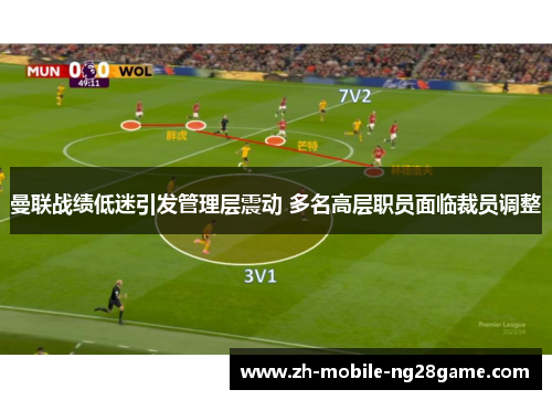 曼联战绩低迷引发管理层震动 多名高层职员面临裁员调整