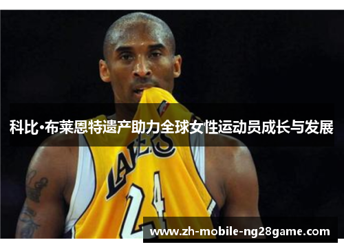 科比·布莱恩特遗产助力全球女性运动员成长与发展