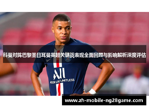 科曼对阵巴黎圣日耳曼英超关键战表现全面回顾与影响解析深度评估
