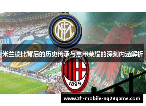 米兰德比背后的历史传承与意甲荣耀的深刻内涵解析